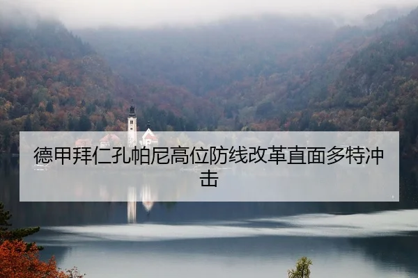 德甲拜仁孔帕尼高位防线改革直面多特冲击