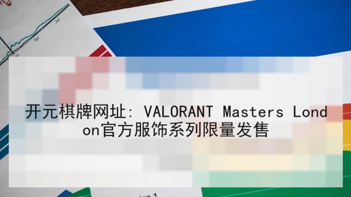 开元棋牌网址: VALORANT Masters London官方服饰系列限量发售