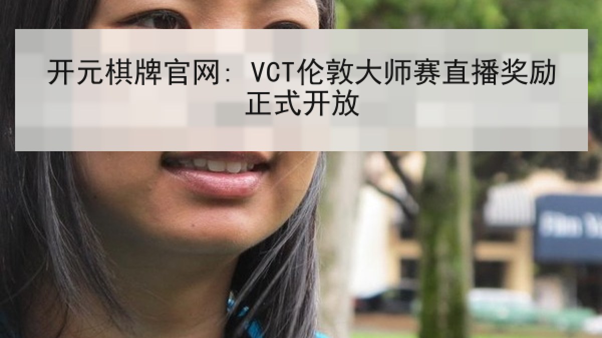 开元棋牌官网: VCT伦敦大师赛直播奖励正式开放