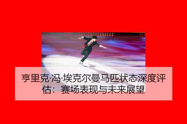 heng-li-ke-feng-ai-ke-er-man-ma-pi-zhuang-tai-shen-du-ping-gu-sai-chang-biao-xian-yu-wei-lai-zhan-wang-2-377.jpg