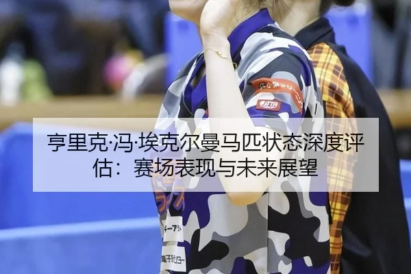 heng-li-ke-feng-ai-ke-er-man-ma-pi-zhuang-tai-shen-du-ping-gu-sai-chang-biao-xian-yu-wei-lai-zhan-wang-3-201.jpg