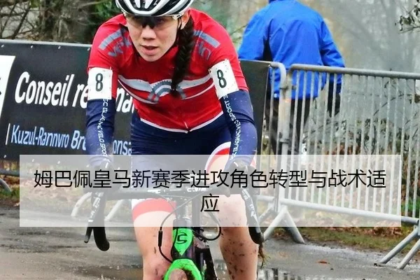 姆巴佩皇马新赛季进攻角色转型与战术适应