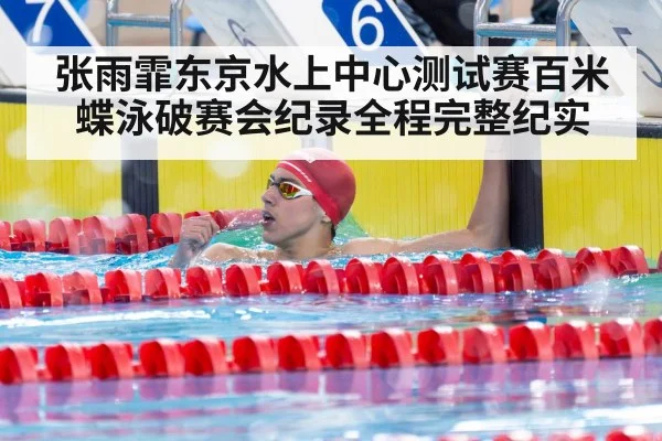 张雨霏东京水上中心测试赛百米蝶泳破赛会纪录全程完整纪实