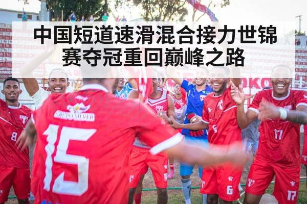中国短道速滑混合接力世锦赛夺冠重回巅峰之路