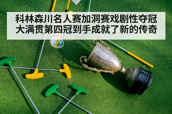 科林森川名人赛加洞赛戏剧性夺冠 大满贯第四冠到手成就了新的传奇
