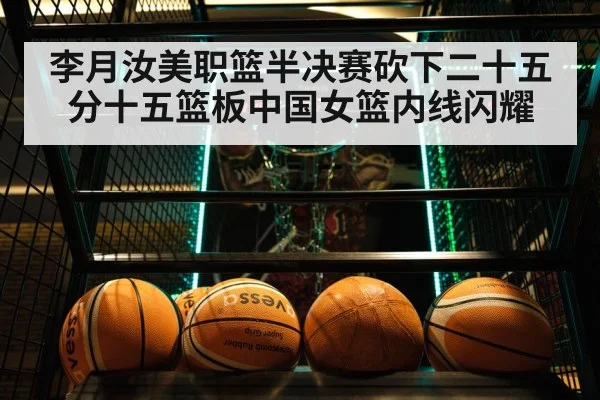 李月汝美职篮半决赛砍下二十五分十五篮板中国女篮内线闪耀