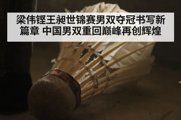 梁伟铿王昶世锦赛男双夺冠书写新篇章 中国男双重回巅峰再创辉煌