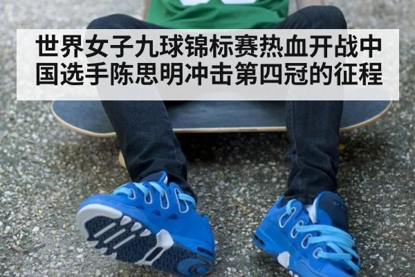 世界女子九球锦标赛热血开战中国选手陈思明冲击第四冠的征程