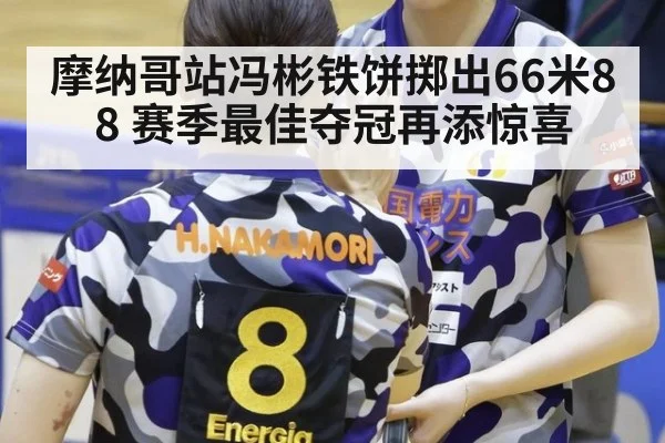 摩纳哥站冯彬铁饼掷出66米88 赛季最佳夺冠再添惊喜