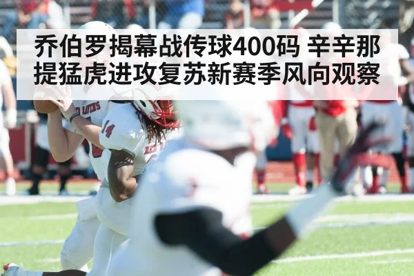 乔伯罗揭幕战传球400码 辛辛那提猛虎进攻复苏新赛季风向观察