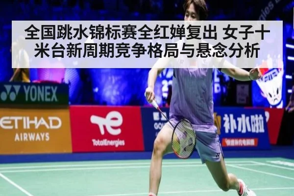 全国跳水锦标赛全红婵复出 女子十米台新周期竞争格局与悬念分析
